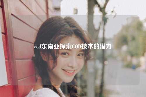 cod东南亚探索COD技术的潜力